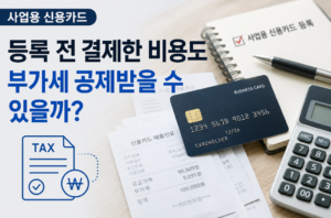 사업용 신용카드 등록 전 결제한 비용도 부가세 공제받을 수 있을까 1 사업용 신용카드 등록 전 결제한 비용도 부가세 공제받을 수 있을까
